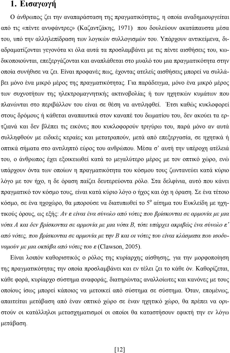 Υπάρχουν αντικείμενα, διαδραματίζονται γεγονότα κι όλα αυτά τα προσλαμβάνει με τις πέντε αισθήσεις του, κωδικοποιούνται, επεξεργάζονται και αναπλάθεται στο μυαλό του μια πραγματικότητα στην οποία