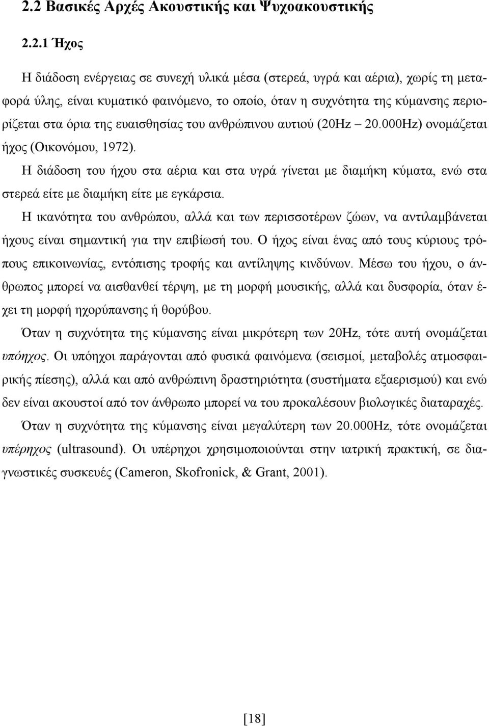 Η διάδοση του ήχου στα αέρια και στα υγρά γίνεται με διαμήκη κύματα, ενώ στα στερεά είτε με διαμήκη είτε με εγκάρσια.