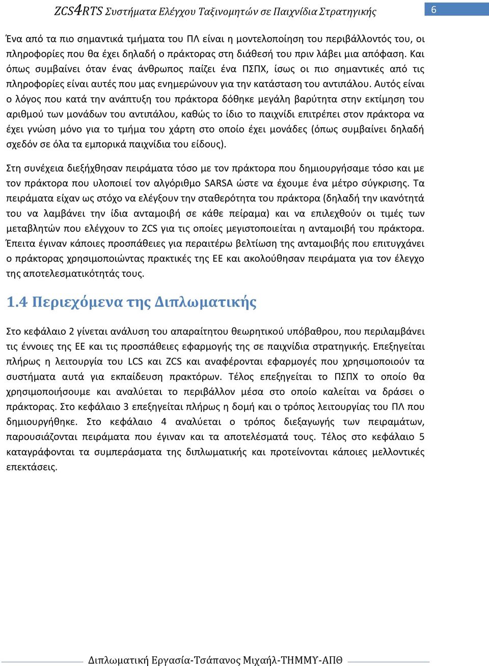 Αυτόσ είναι ο λόγοσ που κατά τθν ανάπτυξθ του πράκτορα δόκθκε μεγάλθ βαρφτθτα ςτθν εκτίμθςθ του αρικμοφ των μονάδων του αντιπάλου, κακϊσ το ίδιο το παιχνίδι επιτρζπει ςτον πράκτορα να ζχει γνϊςθ μόνο