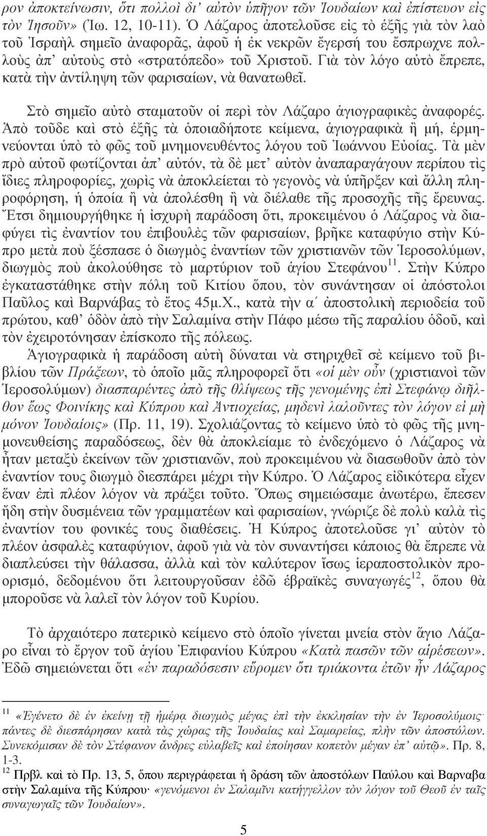 Γιὰ τὸν λόγο αὐτὸ ἔπρεπε, κατὰ τὴν ἀντίληψη τῶν φαρισαίων, νὰ θανατωθεῖ. Στὸ σημεῖο αὐτὸ σταματοῦν οἱ περὶ τὸν Λάζαρο ἁγιογραφικὲς ἀναφορές.