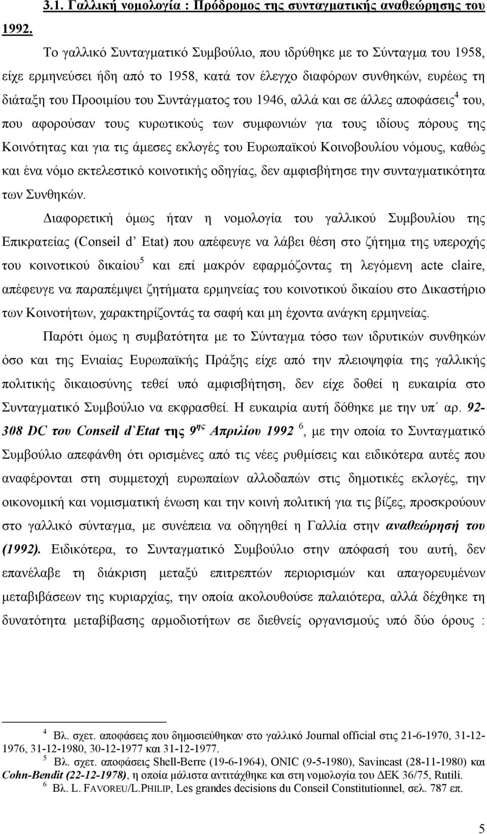 αλλά και σε άλλες αποφάσεις 4 του, που αφορούσαν τους κυρωτικούς των συµφωνιών για τους ιδίους πόρους της Κοινότητας και για τις άµεσες εκλογές του Ευρωπαϊκού Κοινοβουλίου νόµους, καθώς και ένα νόµο