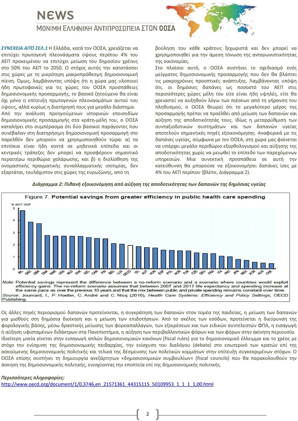 Όμως, λαμβάνοντας υπόψη ότι η χώρα μας υλοποιεί ήδη πρωτοφανείς για τις χώρες του ΟΟΣΑ προσπάθειες δημοσιονομικής προσαρμογής, το βασικό ζητούμενο θα είναι όχι μόνο η επίτευξη πρωτογενών πλεονασμάτων