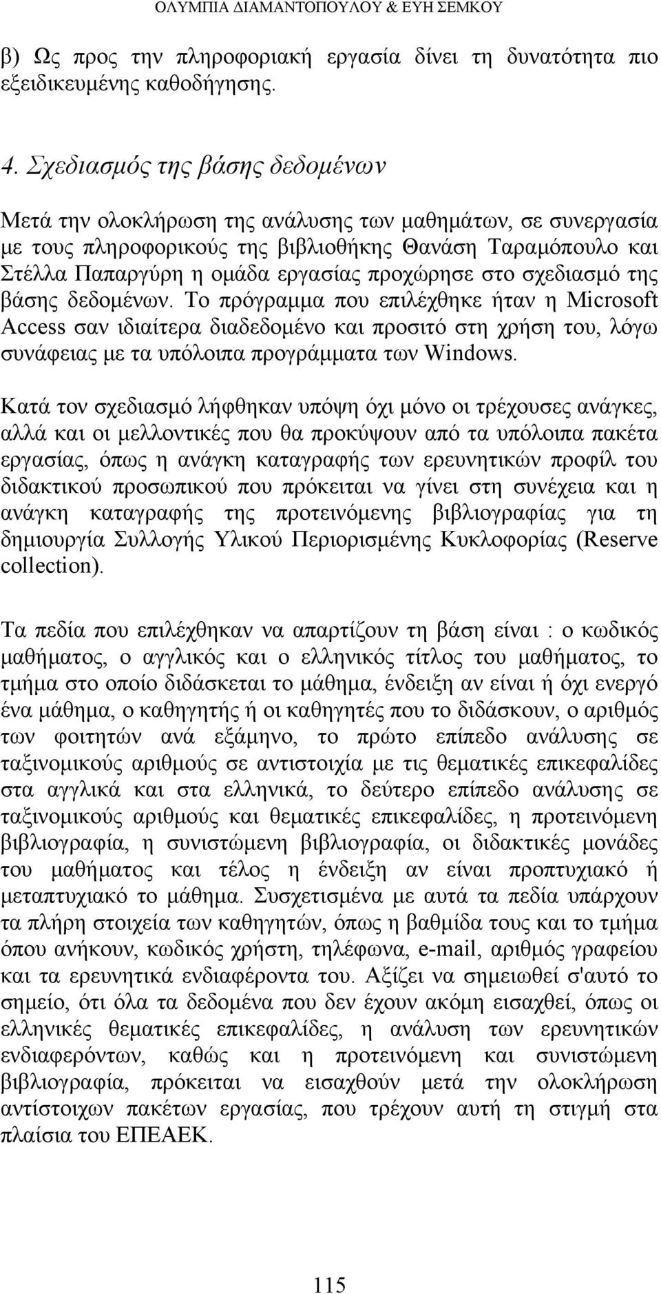 στο σχεδιασμό της βάσης δεδομένων. Το πρόγραμμα που επιλέχθηκε ήταν η Microsoft Access σαν ιδιαίτερα διαδεδομένο και προσιτό στη χρήση του, λόγω συνάφειας με τα υπόλοιπα προγράμματα των Windows.