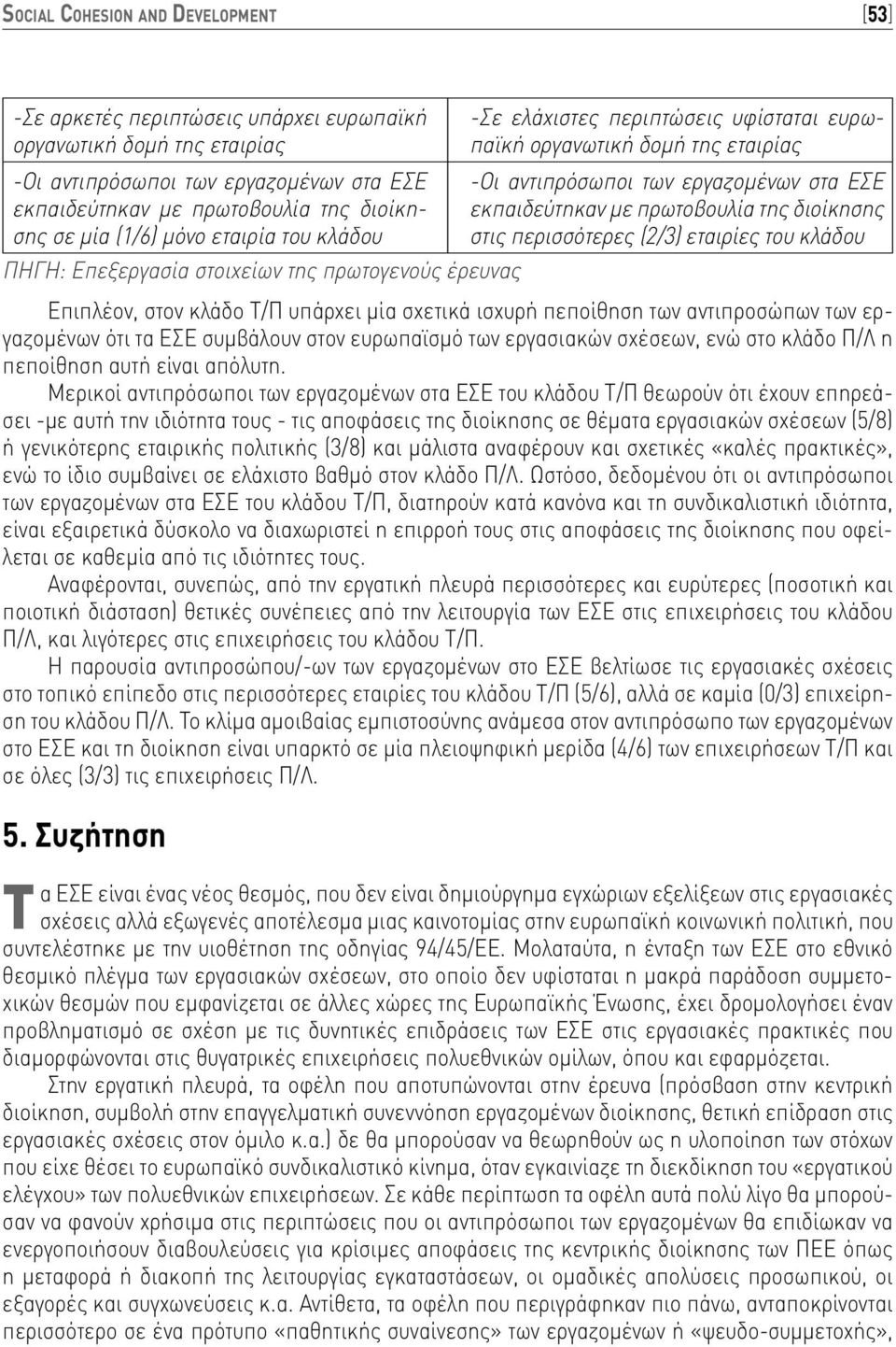 περισσότερες (2/3) εταιρίες του κλάδου ΠΗΓΗ: Επεξεργασία στοιχείων της πρωτογενούς έρευνας Επιπλέον, στον κλάδο Τ/Π υπάρχει μία σχετικά ισχυρή πεποίθηση των αντιπροσώπων των εργαζομένων ότι τα ΕΣΕ