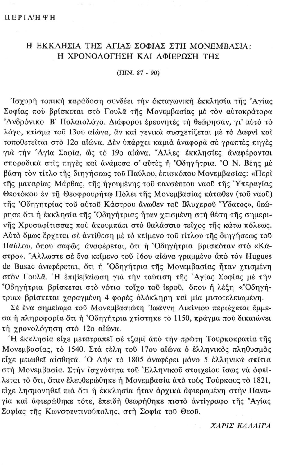 Διάφοροι ερευνητές τή θεώρησαν, γι' αυτό το λόγο, κτίσμα τοϋ 13ου αιώνα, άν και γενικά συσχετίζεται μέ το Δαφνί και τοποθετείται στο 12ο αιώνα.