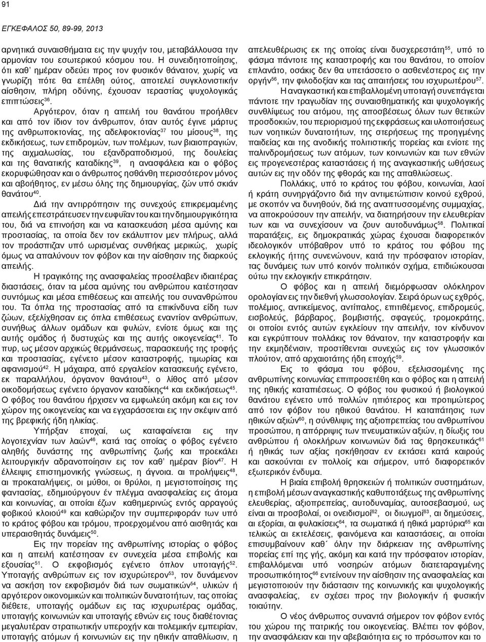 Αργότερον, όταν η απειλή του θανάτου προήλθεν και από τον ίδιον τον άνθρωπον, όταν αυτός έγινε μάρτυς της ανθρωποκτονίας, της αδελφοκτονίας 37 του μίσους 38, της εκδικήσεως, των επιδρομών, των