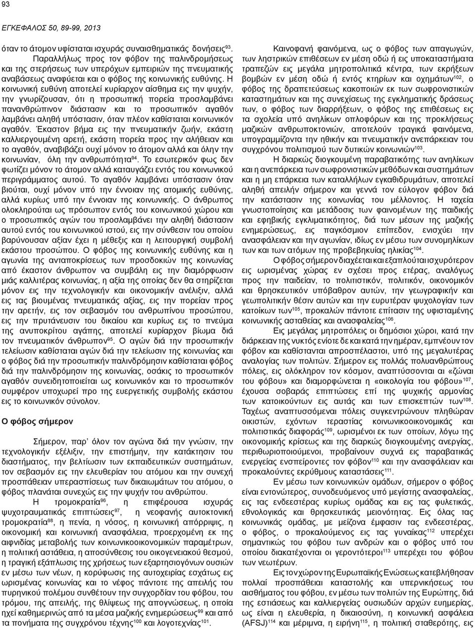 Η κοινωνική ευθύνη αποτελεί κυρίαρχον αίσθημα εις την ψυχήν, την γνωρίζουσαν, ότι η προσωπική πορεία προσλαμβάνει πανανθρώπινον διάστασιν και το προσωπικόν αγαθόν λαμβάνει αληθή υπόστασιν, όταν πλέον