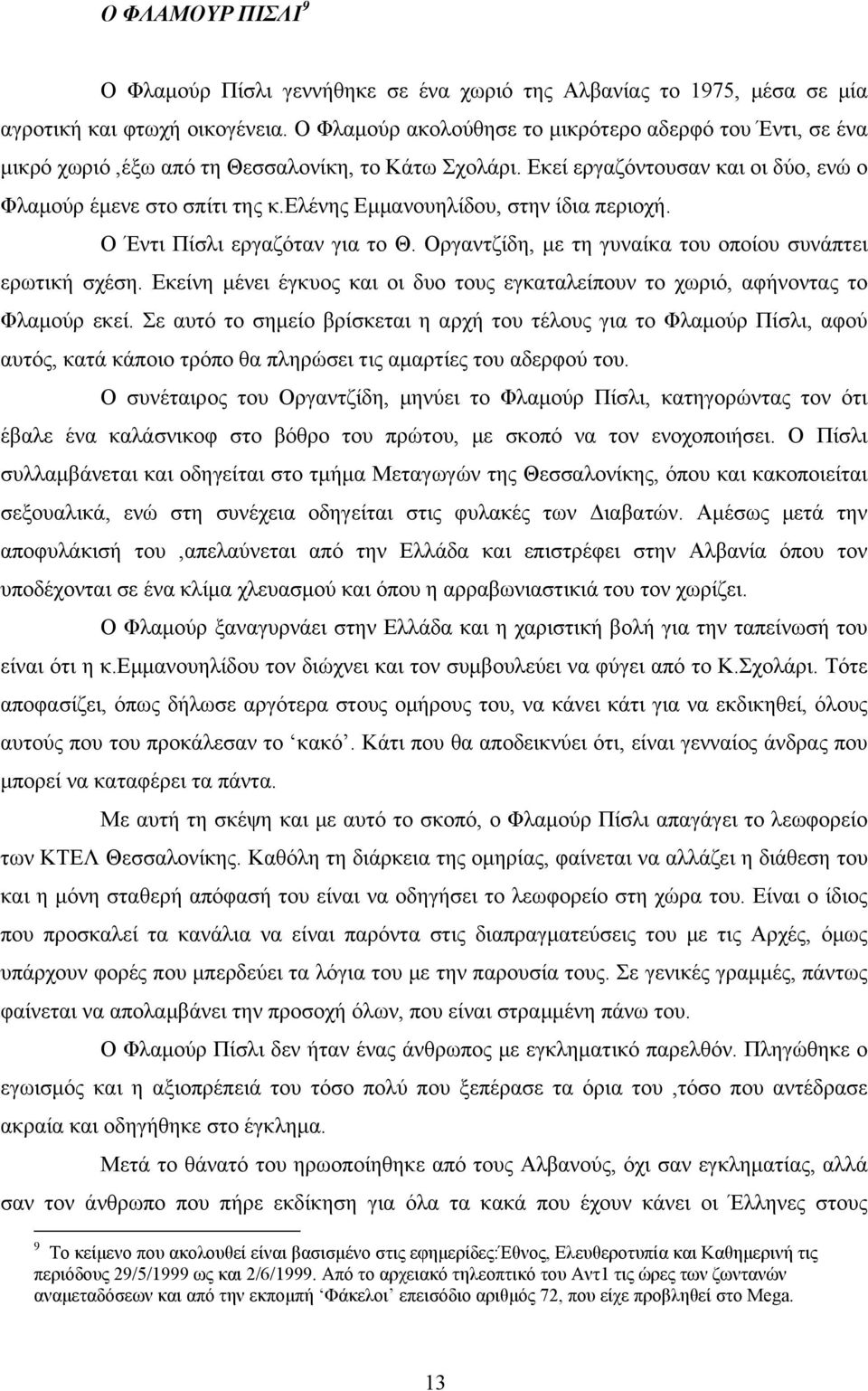 ελένης Εμμανουηλίδου, στην ίδια περιοχή. Ο Έντι Πίσλι εργαζόταν για το Θ. Οργαντζίδη, με τη γυναίκα του οποίου συνάπτει ερωτική σχέση.