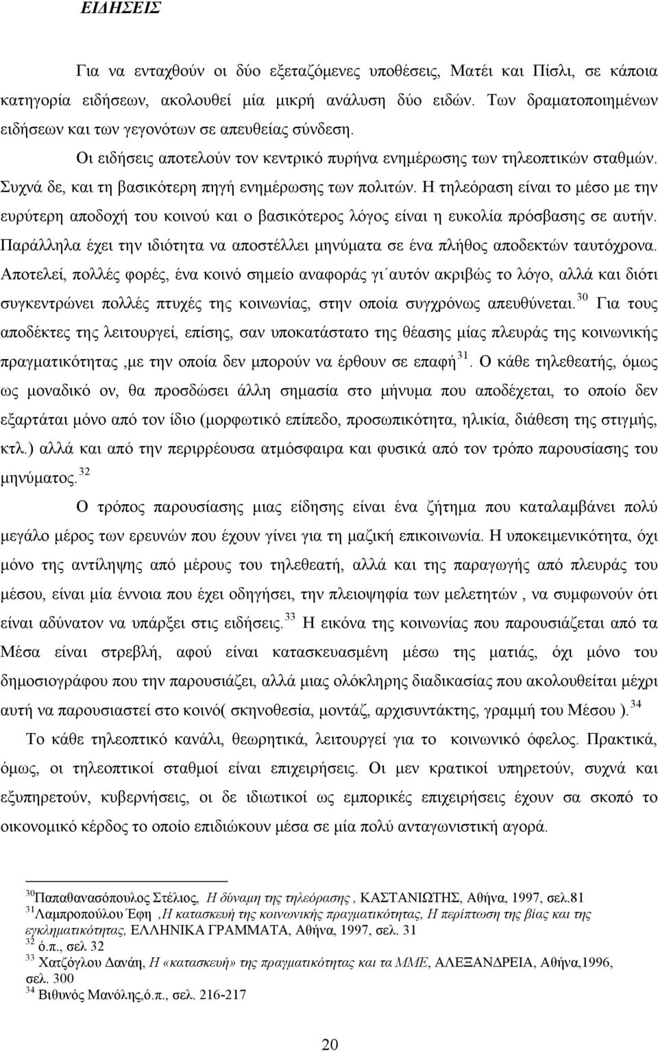 Συχνά δε, και τη βασικότερη πηγή ενημέρωσης των πολιτών. Η τηλεόραση είναι το μέσο με την ευρύτερη αποδοχή του κοινού και ο βασικότερος λόγος είναι η ευκολία πρόσβασης σε αυτήν.