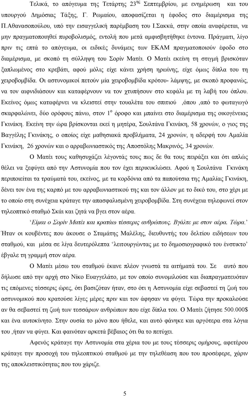 Πράγματι, λίγο πριν τις επτά το απόγευμα, οι ειδικές δυνάμεις των ΕΚΑΜ πραγματοποιούν έφοδο στο διαμέρισμα, με σκοπό τη σύλληψη του Σορίν Ματέι.