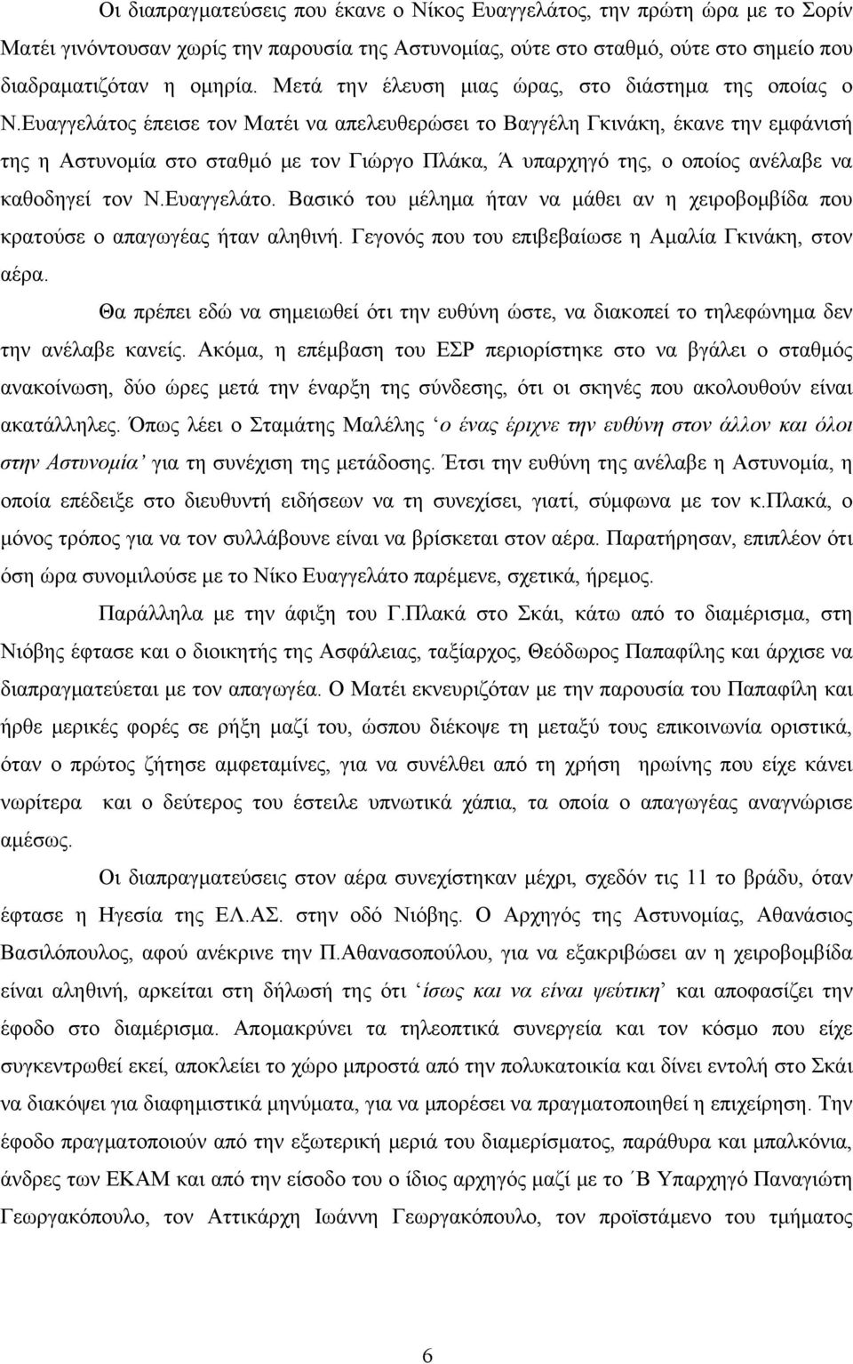 Ευαγγελάτος έπεισε τον Ματέι να απελευθερώσει το Βαγγέλη Γκινάκη, έκανε την εμφάνισή της η Αστυνομία στο σταθμό με τον Γιώργο Πλάκα, Ά υπαρχηγό της, ο οποίος ανέλαβε να καθοδηγεί τον Ν.Ευαγγελάτο. Βασικό του μέλημα ήταν να μάθει αν η χειροβομβίδα που κρατούσε ο απαγωγέας ήταν αληθινή.