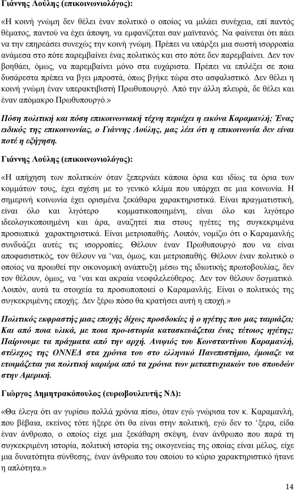 Δεν τον βοηθάει, όμως, να παρεμβαίνει μόνο στα ευχάριστα. Πρέπει να επιλέξει σε ποια δυσάρεστα πρέπει να βγει μπροστά, όπως βγήκε τώρα στο ασφαλιστικό.