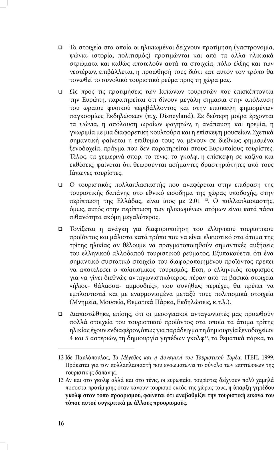 Ως προς τις προτιµήσεις των Ιαπώνων τουριστών που επισκέπτονται την Ευρώπη, παρατηρείται ότι δίνουν µεγάλη σηµασία στην απόλαυση του ωραίου φυσικού περιβάλλοντος και στην επίσκεψη φηµισµένων