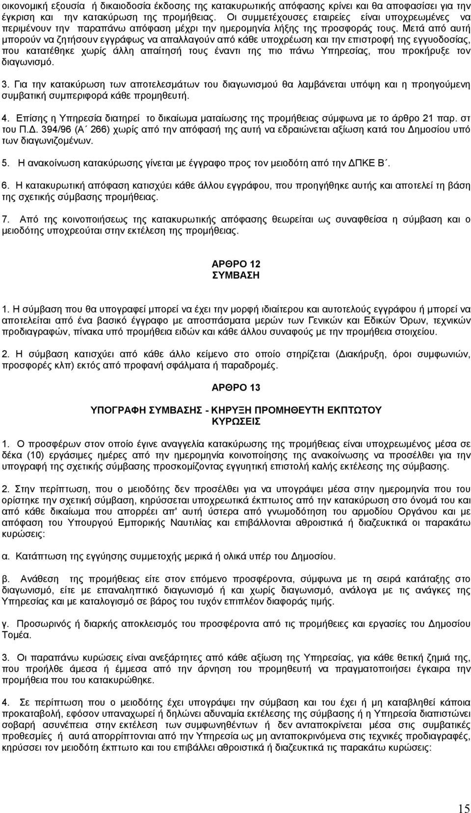 Μετά από αυτή μπορούν να ζητήσουν εγγράφως να απαλλαγούν από κάθε υποχρέωση και την επιστροφή της εγγυοδοσίας, που κατατέθηκε χωρίς άλλη απαίτησή τους έναντι της πιο πάνω Υπηρεσίας, που προκήρυξε τον