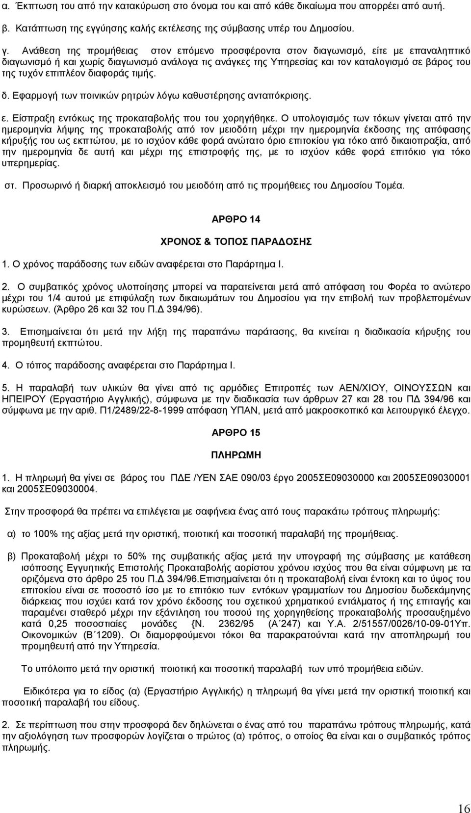 επιπλέον διαφοράς τιμής. δ. Εφαρμογή των ποινικών ρητρών λόγω καθυστέρησης ανταπόκρισης. ε. Είσπραξη εντόκως της προκαταβολής που του χορηγήθηκε.