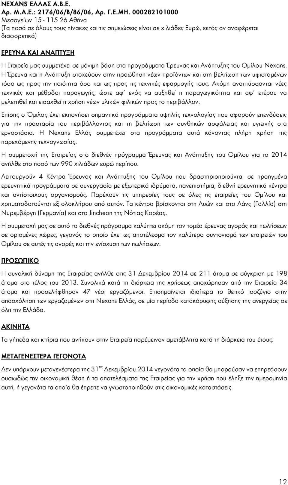 Ακόμη αναπτύσσονται νέες τεχνικές και μέθοδοι παραγωγής, ώστε αφ ενός να αυξηθεί η παραγωγικότητα και αφ ετέρου να μελετηθεί και εισαχθεί η χρήση νέων υλικών φιλικών προς το περιβάλλον.