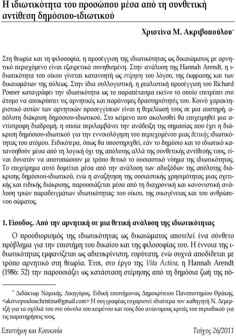 Στην ανάλυση της Hannah Arendt, η ι- διωτικότητα του οίκου γίνεται κατανοητή ως στέρηση του λόγου, της έκφρασης και των δικαιωμάτων της πόλεως.