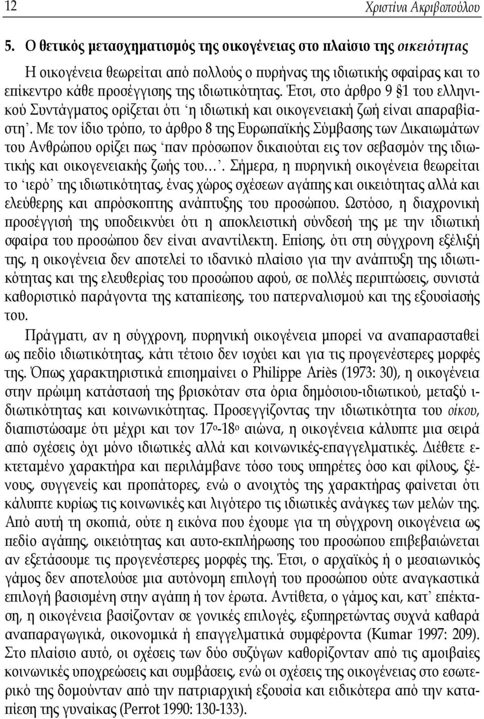 Έτσι, στο άρθρο 9 1 του ελληνικού Συντάγματος ορίζεται ότι η ιδιωτική και οικογενειακή ζωή είναι απαραβίαστη.