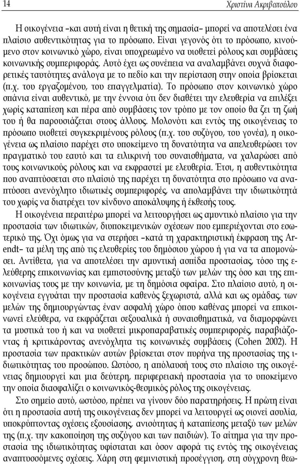 Αυτό έχει ως συνέπεια να αναλαμβάνει συχνά διαφορετικές ταυτότητες ανάλογα με το πεδίο και την περίσταση στην οποία βρίσκεται (π.χ. του εργαζομένου, του επαγγελματία).