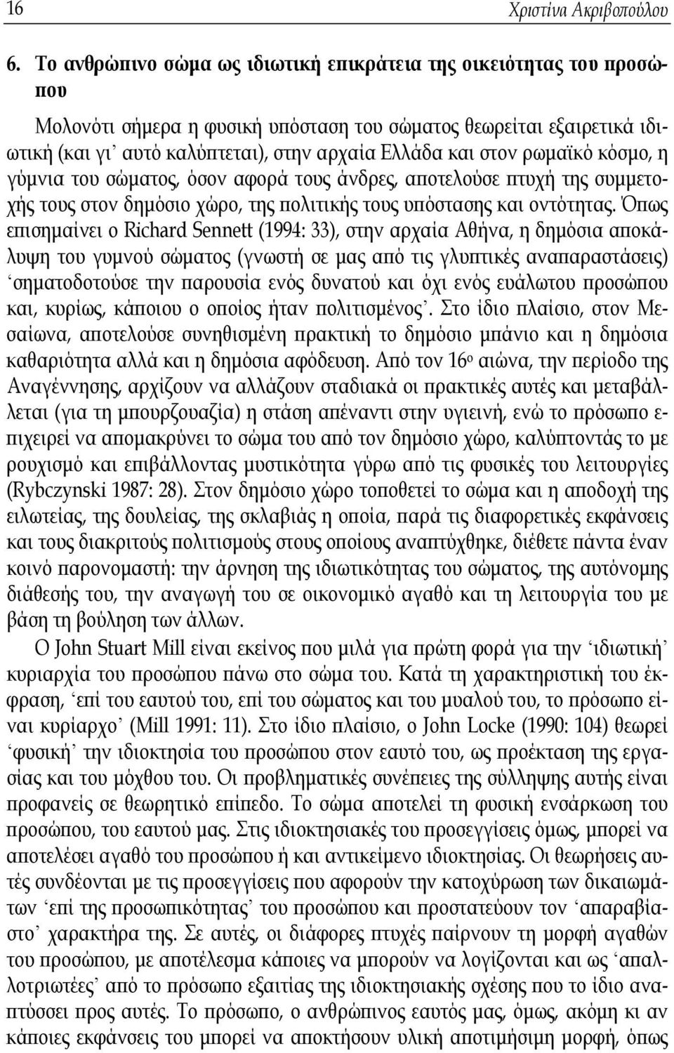 ρωμαϊκό κόσμο, η γύμνια του σώματος, όσον αφορά τους άνδρες, αποτελούσε πτυχή της συμμετοχής τους στον δημόσιο χώρο, της πολιτικής τους υπόστασης και οντότητας.