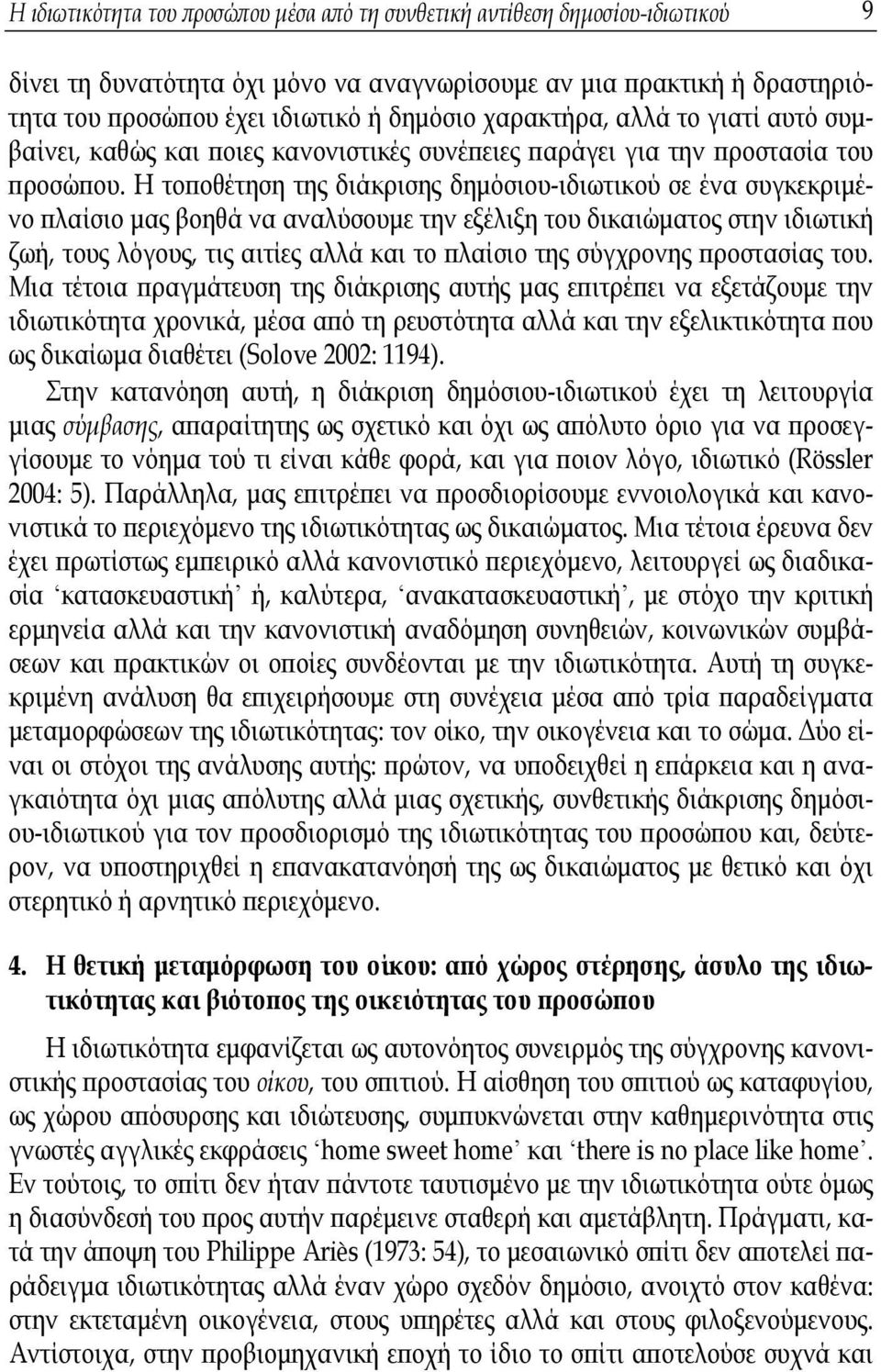 Η τοποθέτηση της διάκρισης δημόσιου-ιδιωτικού σε ένα συγκεκριμένο πλαίσιο μας βοηθά να αναλύσουμε την εξέλιξη του δικαιώματος στην ιδιωτική ζωή, τους λόγους, τις αιτίες αλλά και το πλαίσιο της