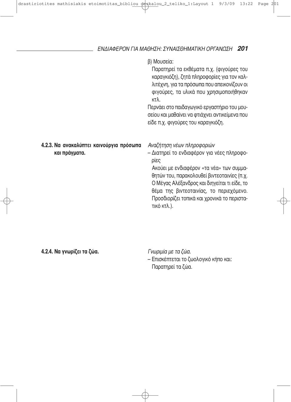 Περνάει στο παιδαγωγικό εργαστήριο του μουσείου και μαθαίνει να φτιάχνει αντικείμενα που είδε π.χ. φιγούρες του καραγκιόζη. 4.2.3. Να ανακαλύπτει καινούργια πρόσωπα και πράγματα.