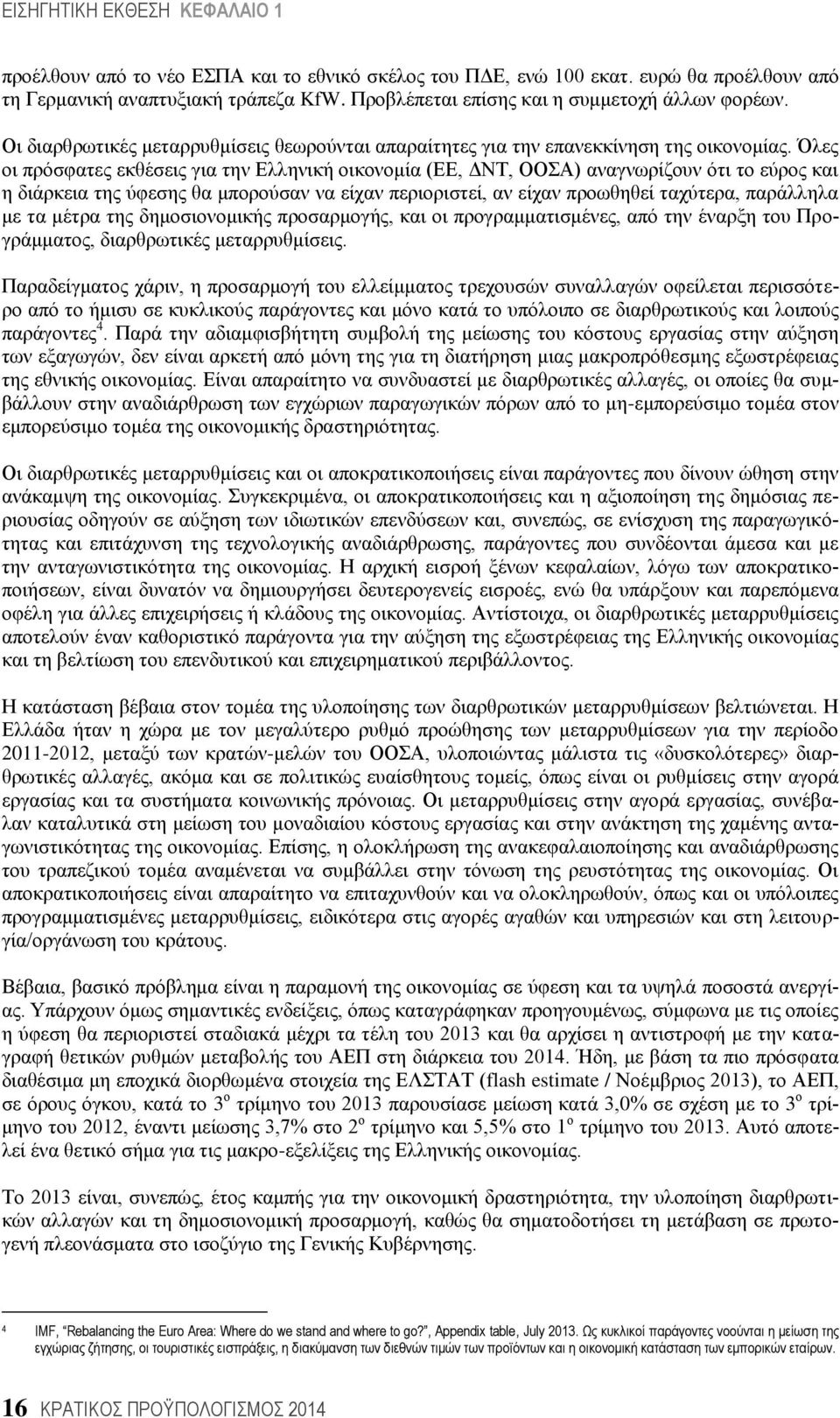 Όιεο νη πξφζθαηεο εθζέζεηο γηα ηελ Διιεληθή νηθνλνκία (ΔΔ, ΓΝΣ, ΟΟΑ) αλαγλσξίδνπλ φηη ην εχξνο θαη ε δηάξθεηα ηεο χθεζεο ζα κπνξνχζαλ λα είραλ πεξηνξηζηεί, αλ είραλ πξνσζεζεί ηαρχηεξα, παξάιιεια κε