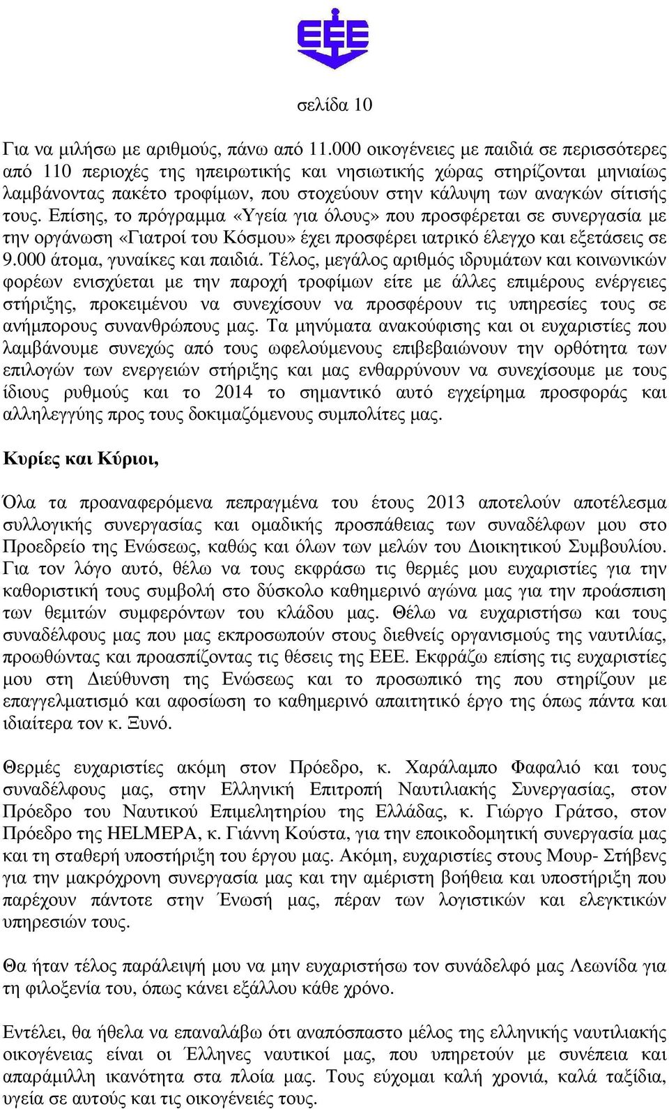 Επίσης, το πρόγραµµα «Υγεία για όλους» που προσφέρεται σε συνεργασία µε την οργάνωση «Γιατροί του Κόσµου» έχει προσφέρει ιατρικό έλεγχο και εξετάσεις σε 9.000 άτοµα, γυναίκες και παιδιά.