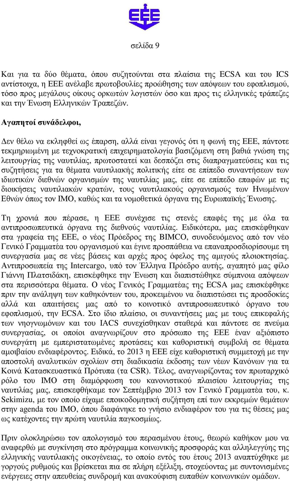 Αγαπητοί συνάδελφοι, εν θέλω να εκληφθεί ως έπαρση, αλλά είναι γεγονός ότι η φωνή της ΕΕΕ, πάντοτε τεκµηριωµένη µε τεχνοκρατική επιχειρηµατολογία βασιζόµενη στη βαθιά γνώση της λειτουργίας της