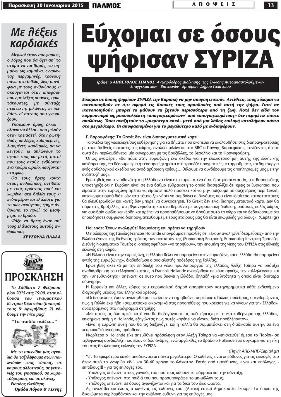 Υπάρχουν όµως άλλοι - ελάχιστοι άλλοι - που µιλούν όταν χρειαστεί, όταν ρωτηθούν, µε λέξεις καθηµερινές, λιασµένες, καρδιακές, σα να κεντούν, κι απλώνουν το υφάδι τους και µετά, αυτοί που τους ακούν,