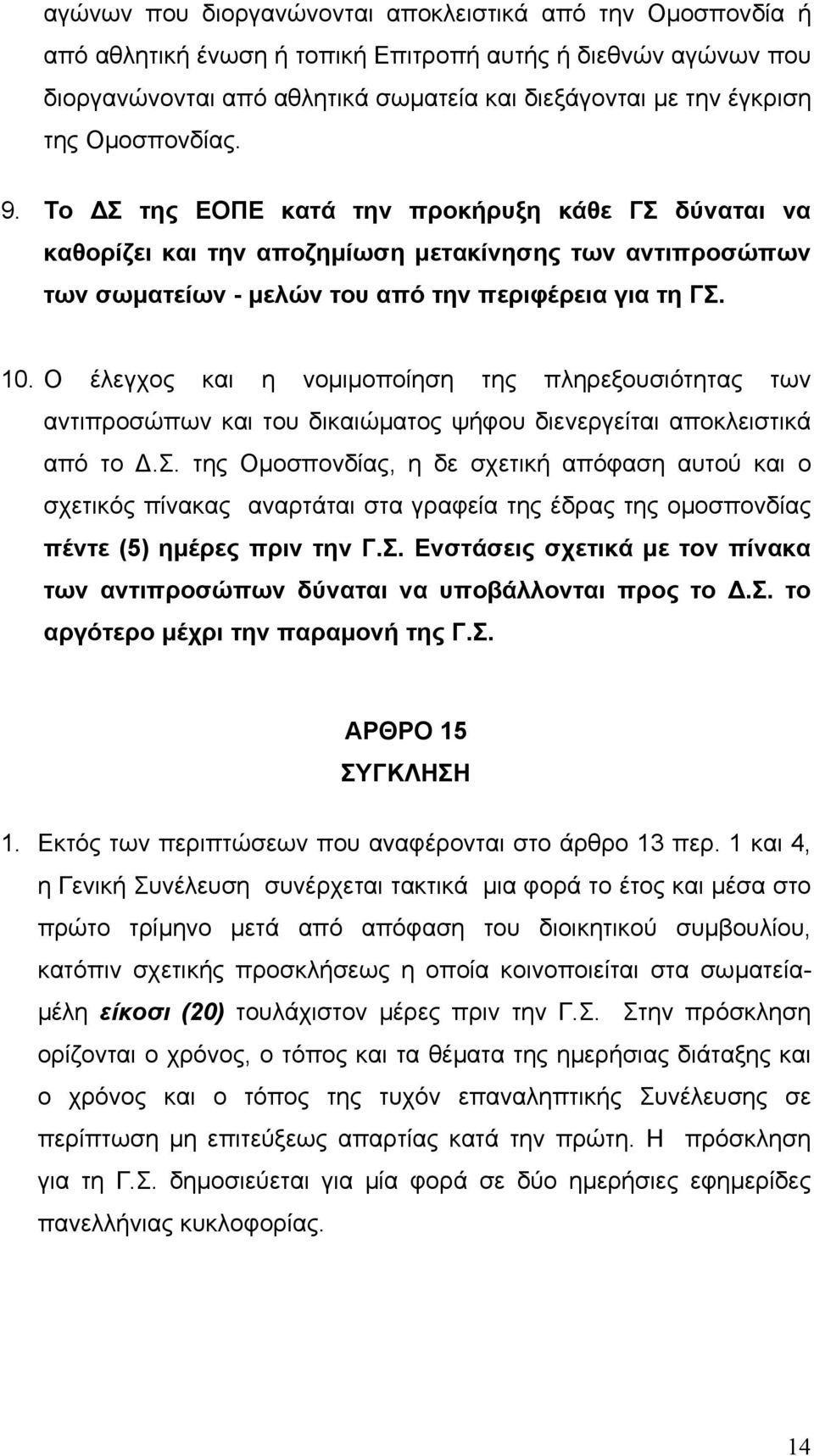 Ο έλεγχος και η νοµιµοποίηση της πληρεξουσιότητας των αντιπροσώπων και του δικαιώµατος ψήφου διενεργείται αποκλειστικά από το.σ. της Οµοσπονδίας, η δε σχετική απόφαση αυτού και ο σχετικός πίνακας αναρτάται στα γραφεία της έδρας της οµοσπονδίας πέντε (5) ηµέρες πριν την Γ.