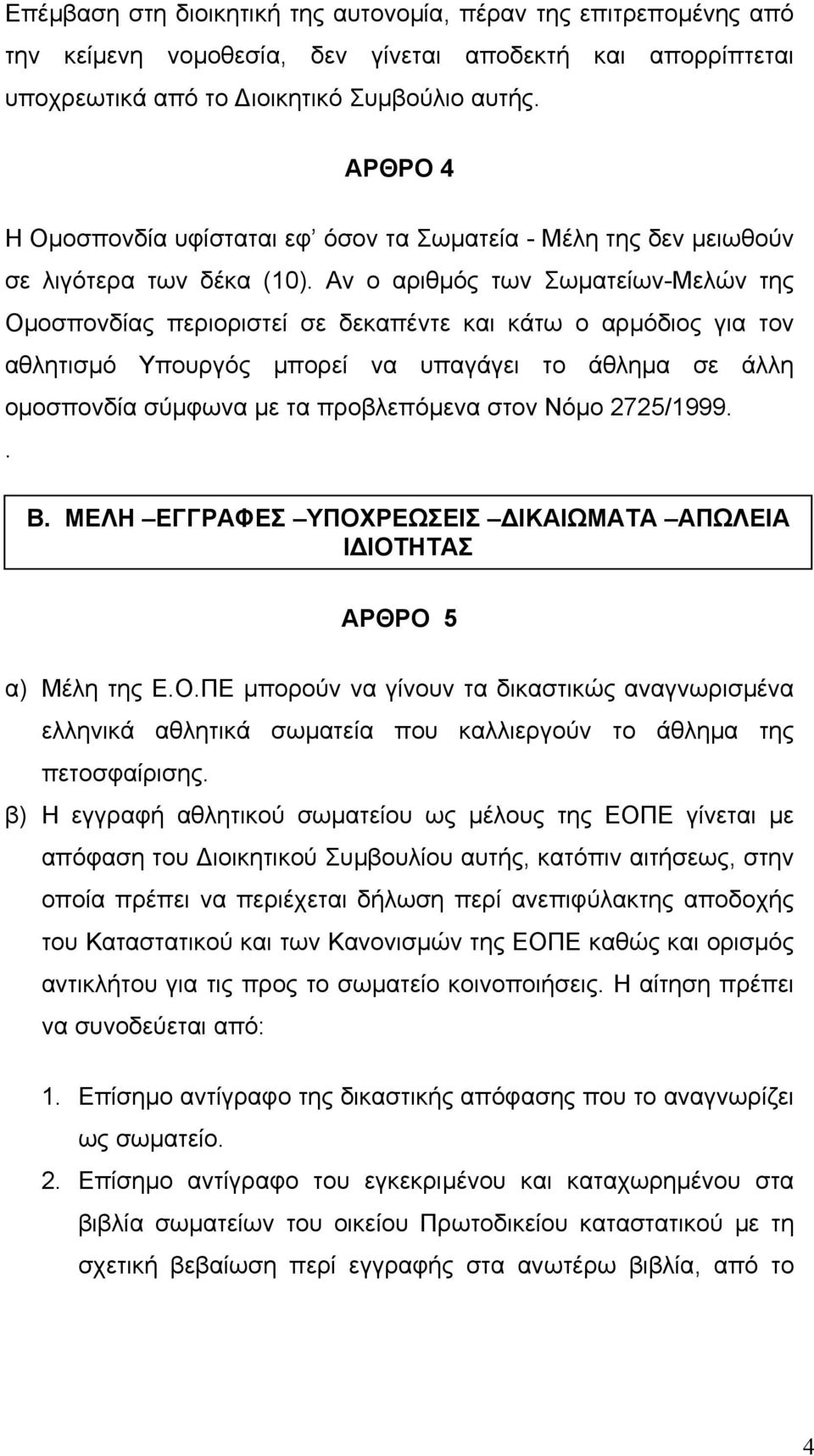 Αν ο αριθµός των Σωµατείων-Μελών της Οµοσπονδίας περιοριστεί σε δεκαπέντε και κάτω ο αρµόδιος για τον αθλητισµό Υπουργός µπορεί να υπαγάγει το άθληµα σε άλλη οµοσπονδία σύµφωνα µε τα προβλεπόµενα