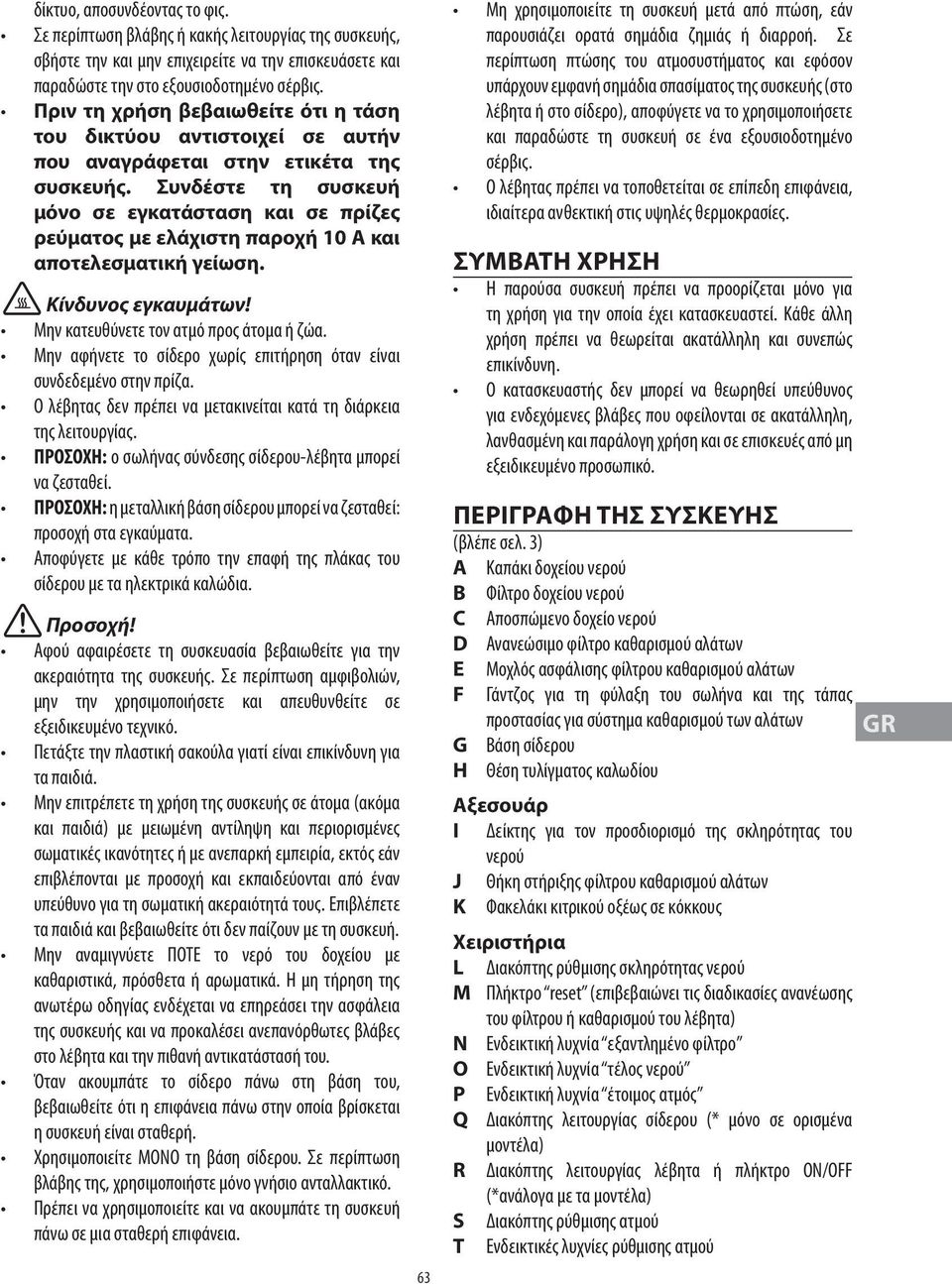 Συνδέστε τη συσκευή μόνο σε εγκατάσταση και σε πρίζες ρεύματος με ελάχιστη παροχή 10 A και αποτελεσματική γείωση. Κίνδυνος εγκαυμάτων! Μην κατευθύνετε τον ατμό προς άτομα ή ζώα.