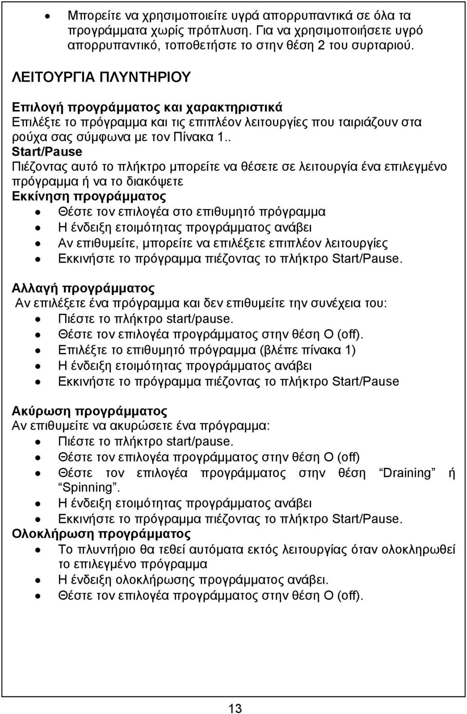 . Start/Pause Πιέζοντας αυτό το πλήκτρο µπορείτε να θέσετε σε λειτουργία ένα επιλεγµένο πρόγραµµα ή να το διακόψετε Εκκίνηση προγράµµατος Θέστε τον επιλογέα στο επιθυµητό πρόγραµµα Η ένδειξη