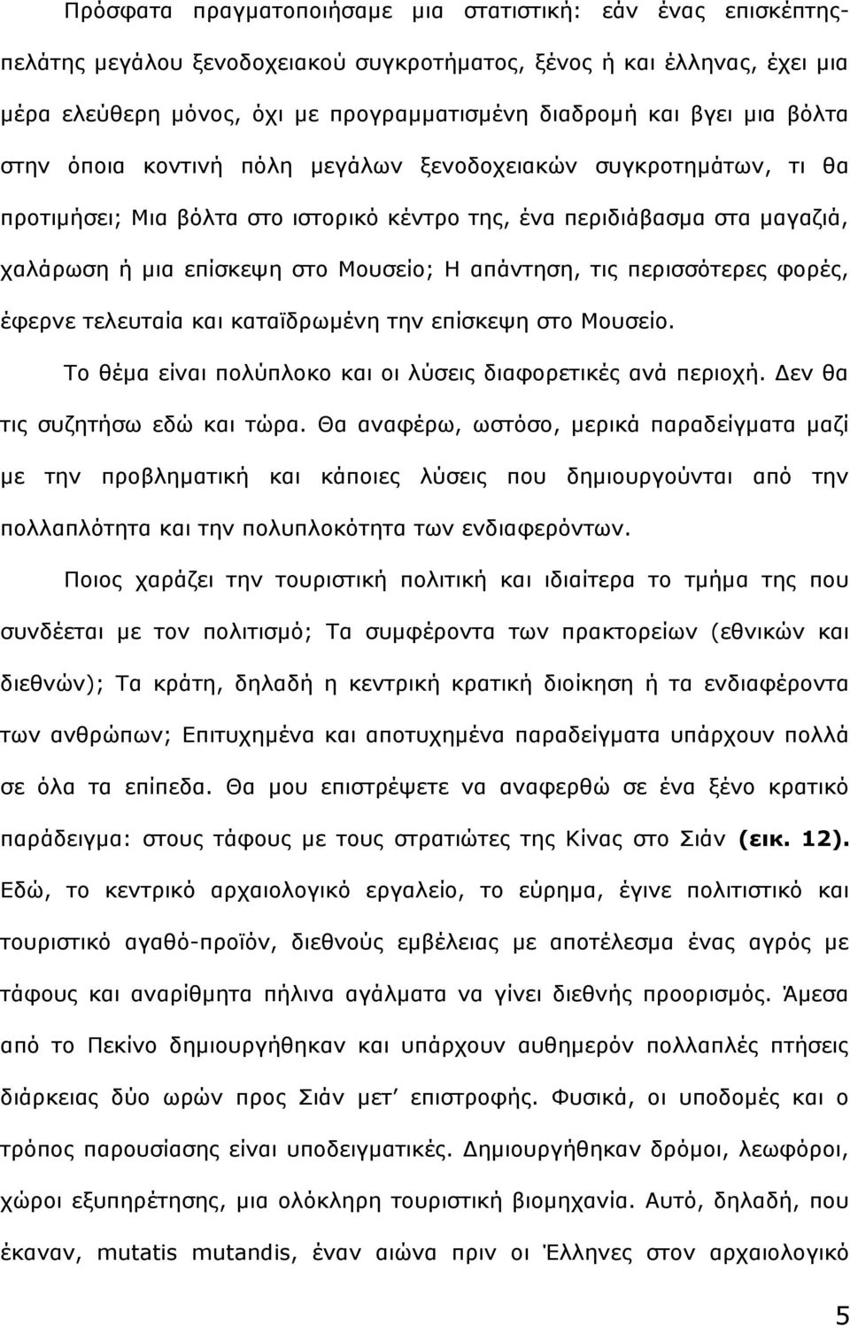 απάντηση, τις περισσότερες φορές, έφερνε τελευταία και καταϊδρωμένη την επίσκεψη στο Μουσείο. Το θέμα είναι πολύπλοκο και οι λύσεις διαφορετικές ανά περιοχή. Δεν θα τις συζητήσω εδώ και τώρα.