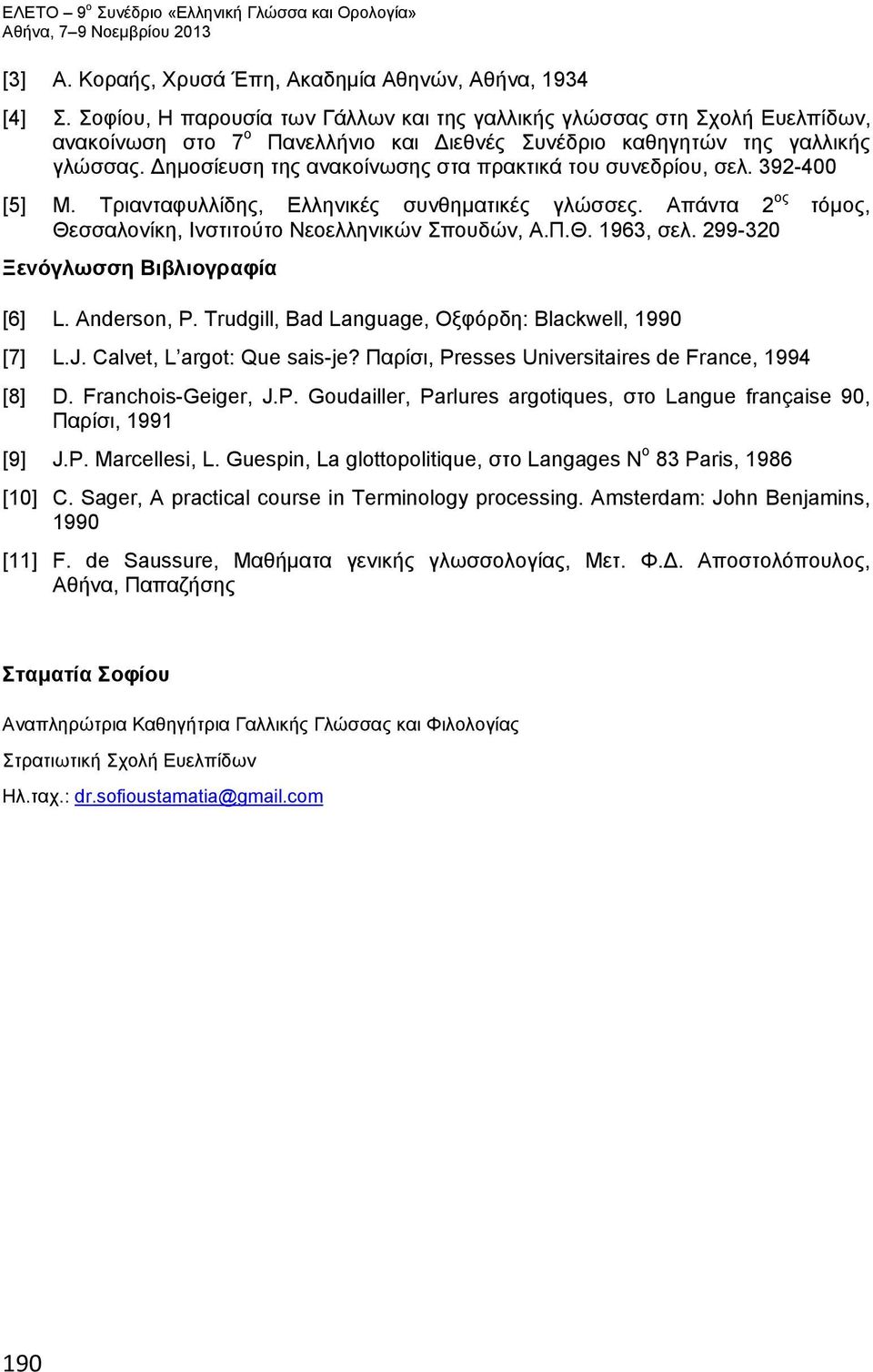 Δημοσίευση της ανακοίνωσης στα πρακτικά του συνεδρίου, σελ. 392-400 [5] Μ. Τριανταφυλλίδης, Ελληνικές συνθηματικές γλώσσες. Απάντα 2 ος τόμος, Θεσσαλονίκη, Ινστιτούτο Νεοελληνικών Σπουδών, Α.Π.Θ. 1963, σελ.