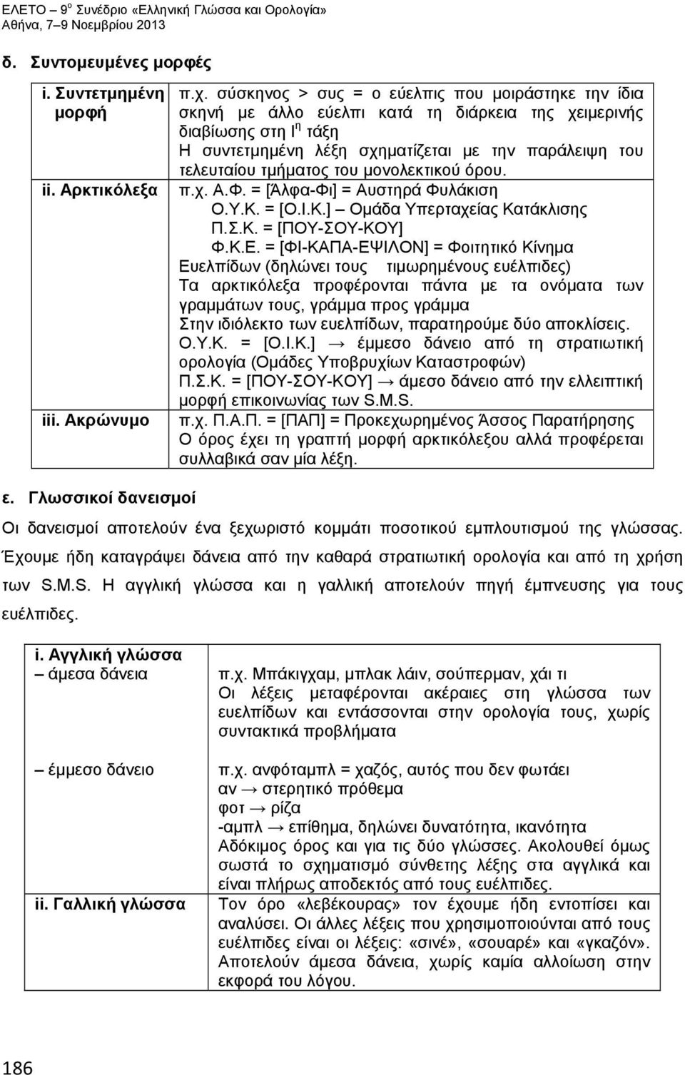 τμήματος του μονολεκτικού όρου. π.χ. Α.Φ. = [Άλφα-Φι] = Αυστηρά Φυλάκιση Ο.Υ.Κ. = [Ο.Ι.Κ.] Ομάδα Υπερταχείας Κατάκλισης Π.Σ.Κ. = [ΠΟΥ-ΣΟΥ-ΚΟΥ] Φ.Κ.Ε.