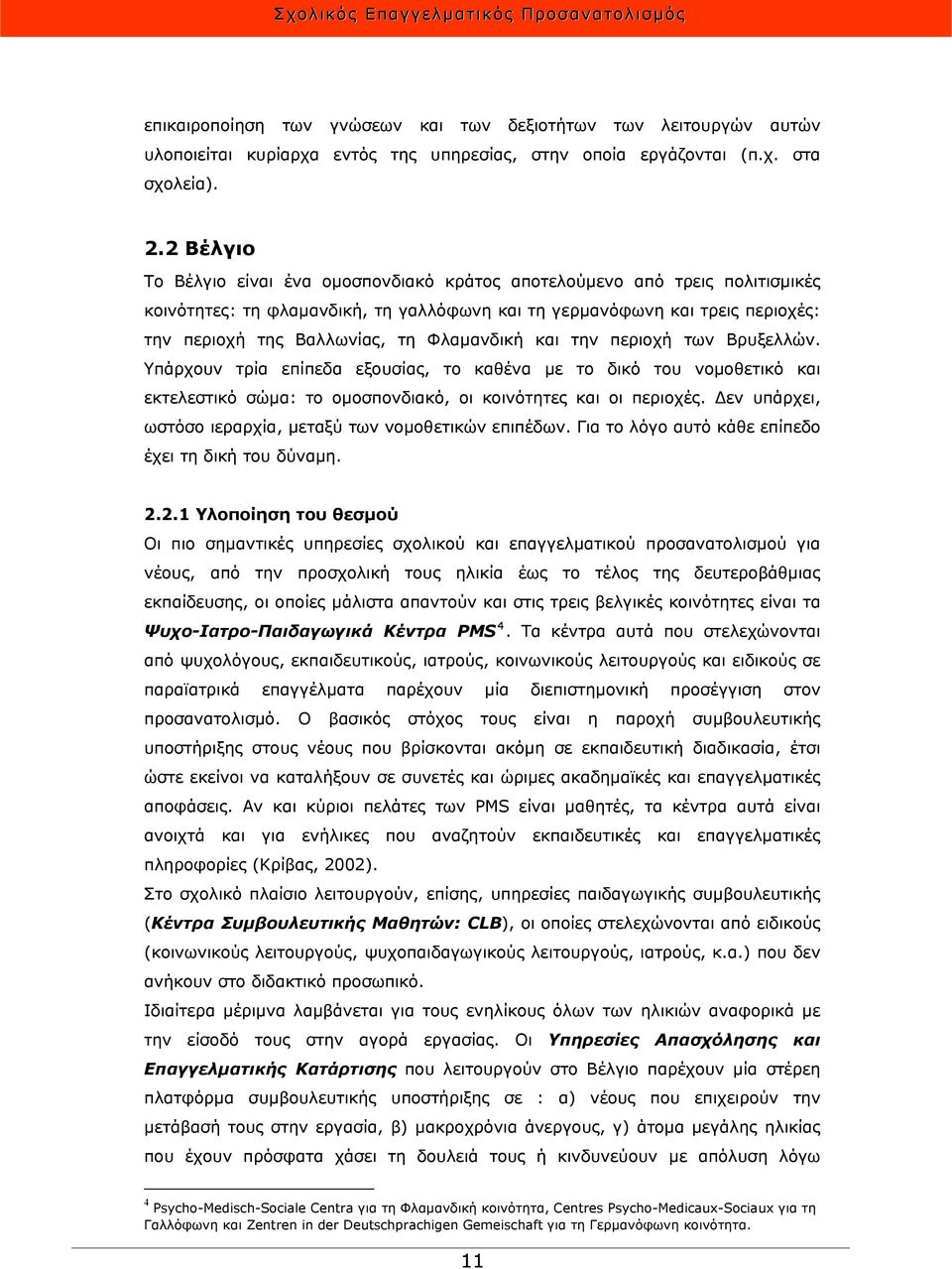 Φλαμανδική και την περιοχή των Βρυξελλών. Υπάρχουν τρία επίπεδα εξουσίας, το καθένα με το δικό του νομοθετικό και εκτελεστικό σώμα: το ομοσπονδιακό, οι κοινότητες και οι περιοχές.