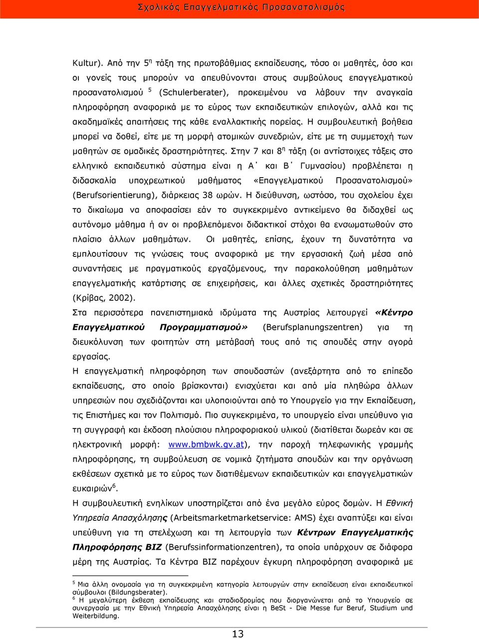 λάβουν την αναγκαία πληροφόρηση αναφορικά με το εύρος των εκπαιδευτικών επιλογών, αλλά και τις ακαδημαϊκές απαιτήσεις της κάθε εναλλακτικής πορείας.