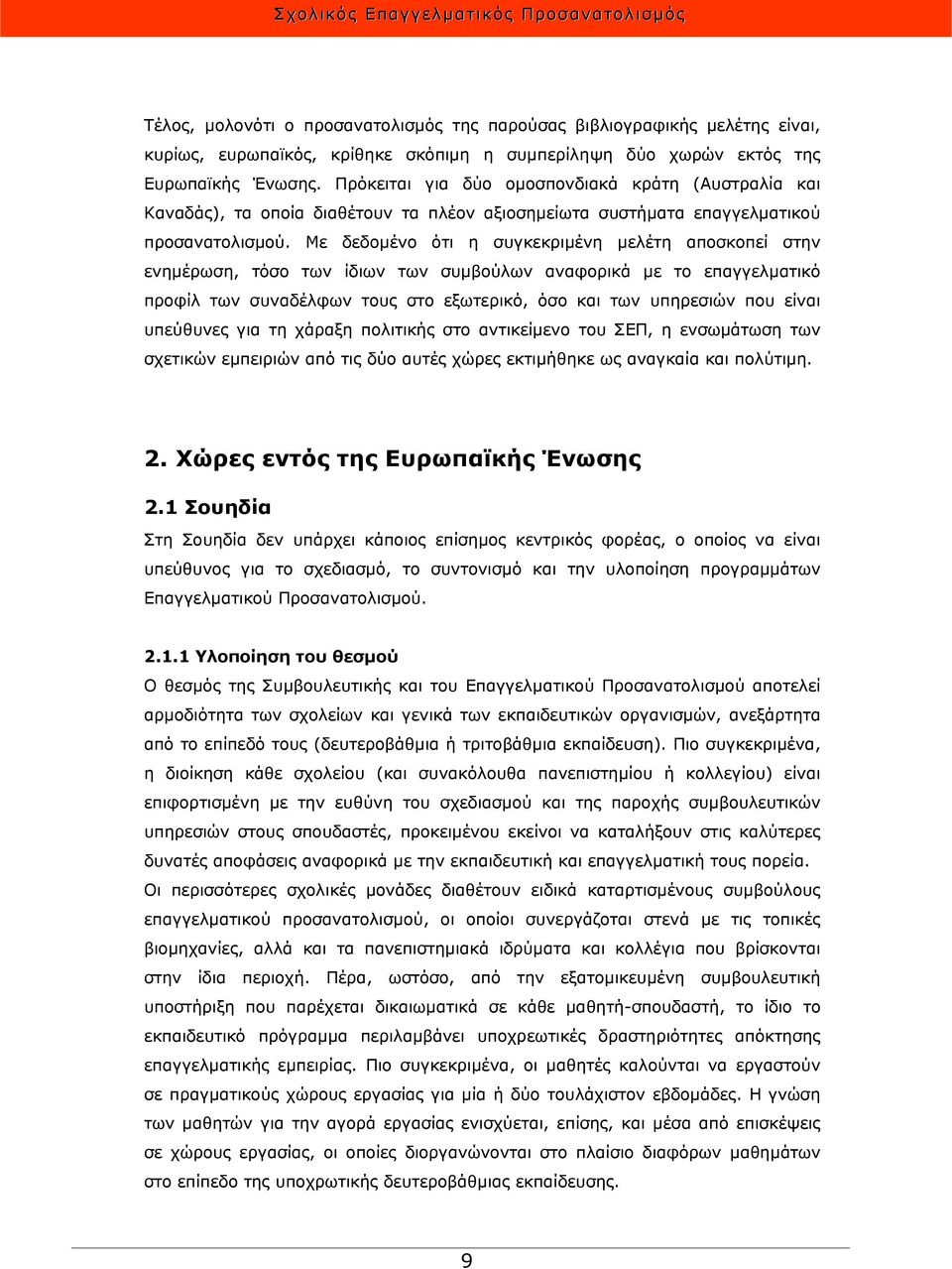 Με δεδομένο ότι η συγκεκριμένη μελέτη αποσκοπεί στην ενημέρωση, τόσο των ίδιων των συμβούλων αναφορικά με το επαγγελματικό προφίλ των συναδέλφων τους στο εξωτερικό, όσο και των υπηρεσιών που είναι