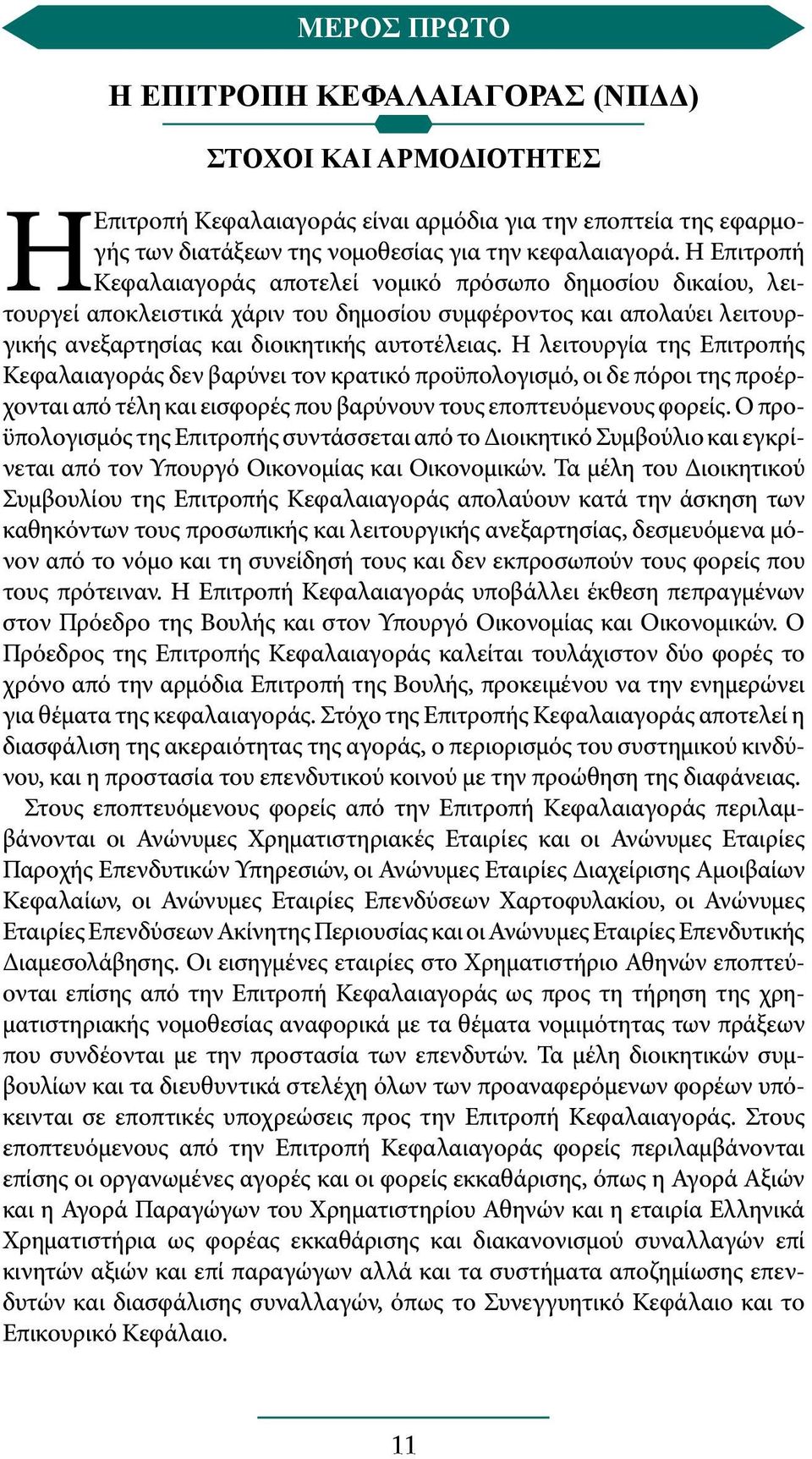 Η λειτουργία της Επιτροπής Κεφαλαιαγοράς δεν βαρύνει τον κρατικό προϋπολογισμό, οι δε πόροι της προέρχονται από τέλη και εισφορές που βαρύνουν τους εποπτευόμενους φορείς.