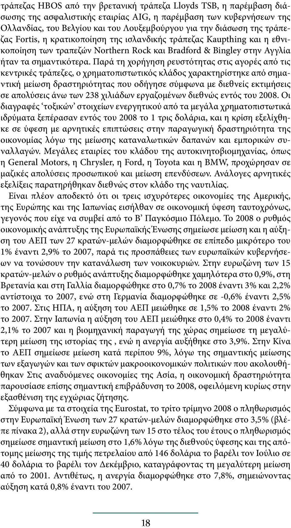 Παρά τη χορήγηση ρευστότητας στις αγορές από τις κεντρικές τράπεζες, ο χρηματοπιστωτικός κλάδος χαρακτηρίστηκε από σημαντική μείωση δραστηριότητας που οδήγησε σύμφωνα με διεθνείς εκτιμήσεις σε