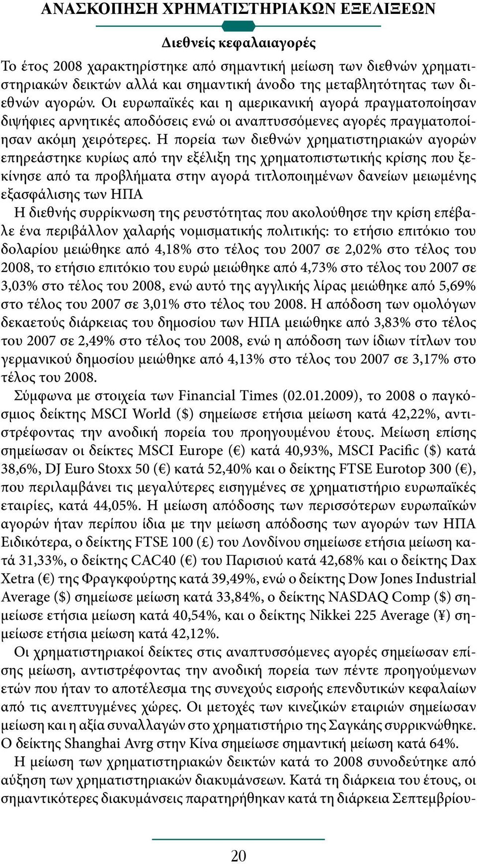 Η πορεία των διεθνών χρηματιστηριακών αγορών επηρεάστηκε κυρίως από την εξέλιξη της χρηματοπιστωτικής κρίσης που ξεκίνησε από τα προβλήματα στην αγορά τιτλοποιημένων δανείων μειωμένης εξασφάλισης των