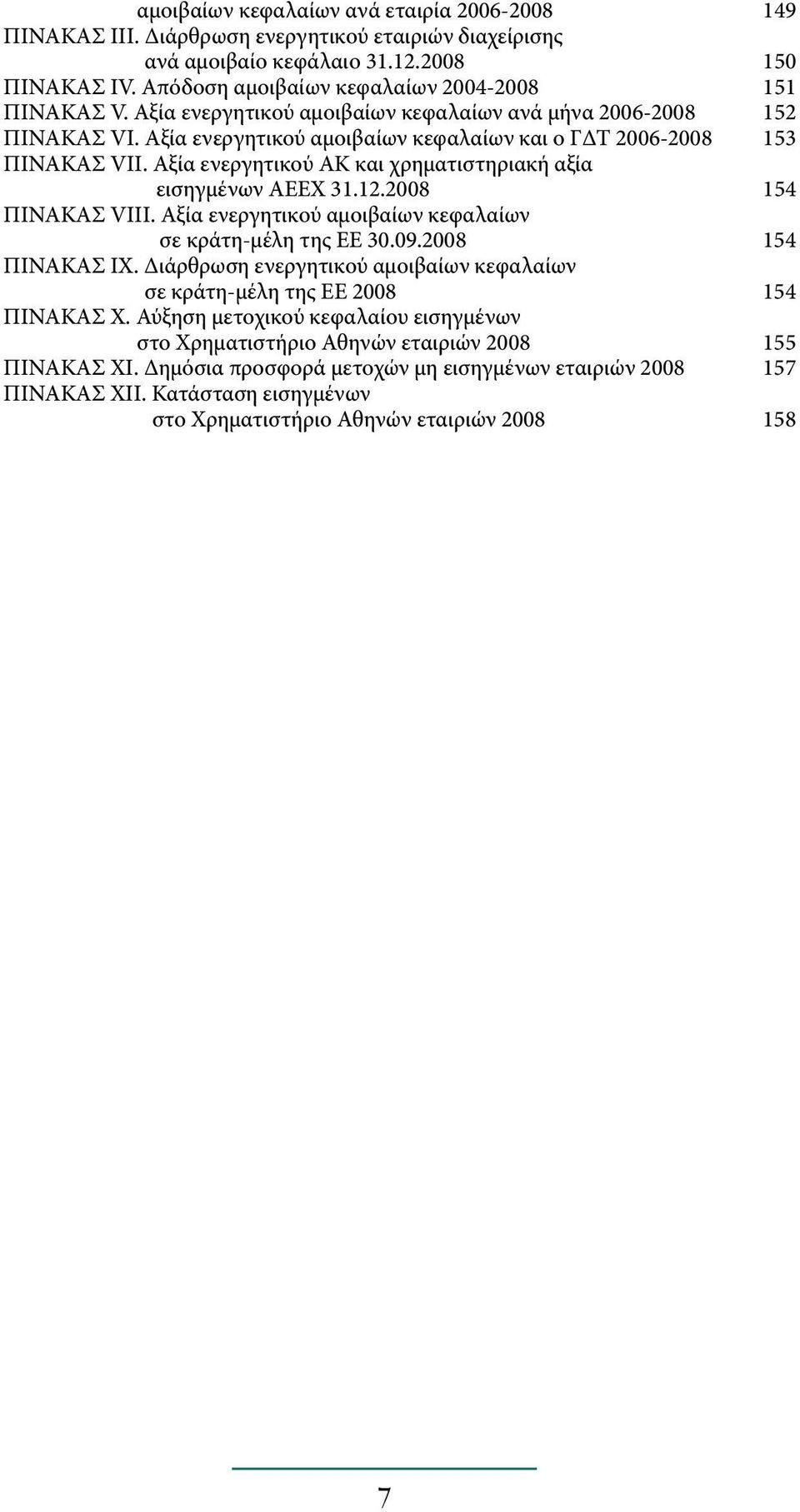 Αξία ενεργητικού ΑΚ και χρηματιστηριακή αξία εισηγμένων ΑΕΕΧ 31.12.2008 154 ΠΙΝΑΚΑΣ VΙΙΙ. Αξία ενεργητικού αμοιβαίων κεφαλαίων σε κράτη-μέλη της ΕΕ 30.09.2008 154 ΠΙΝΑΚΑΣ ΙΧ.