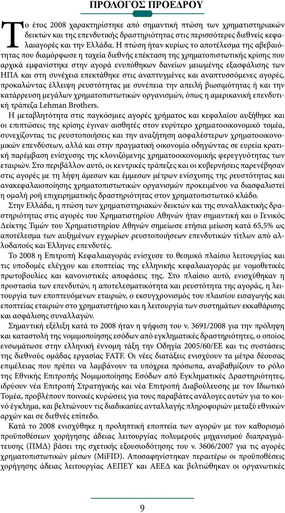 ΗΠΑ και στη συνέχεια επεκτάθηκε στις αναπτυγμένες και αναπτυσσόμενες αγορές, προκαλώντας έλλειψη ρευστότητας με συνέπεια την απειλή βιωσιμότητας ή και την κατάρρευση μεγάλων χρηματοπιστωτικών