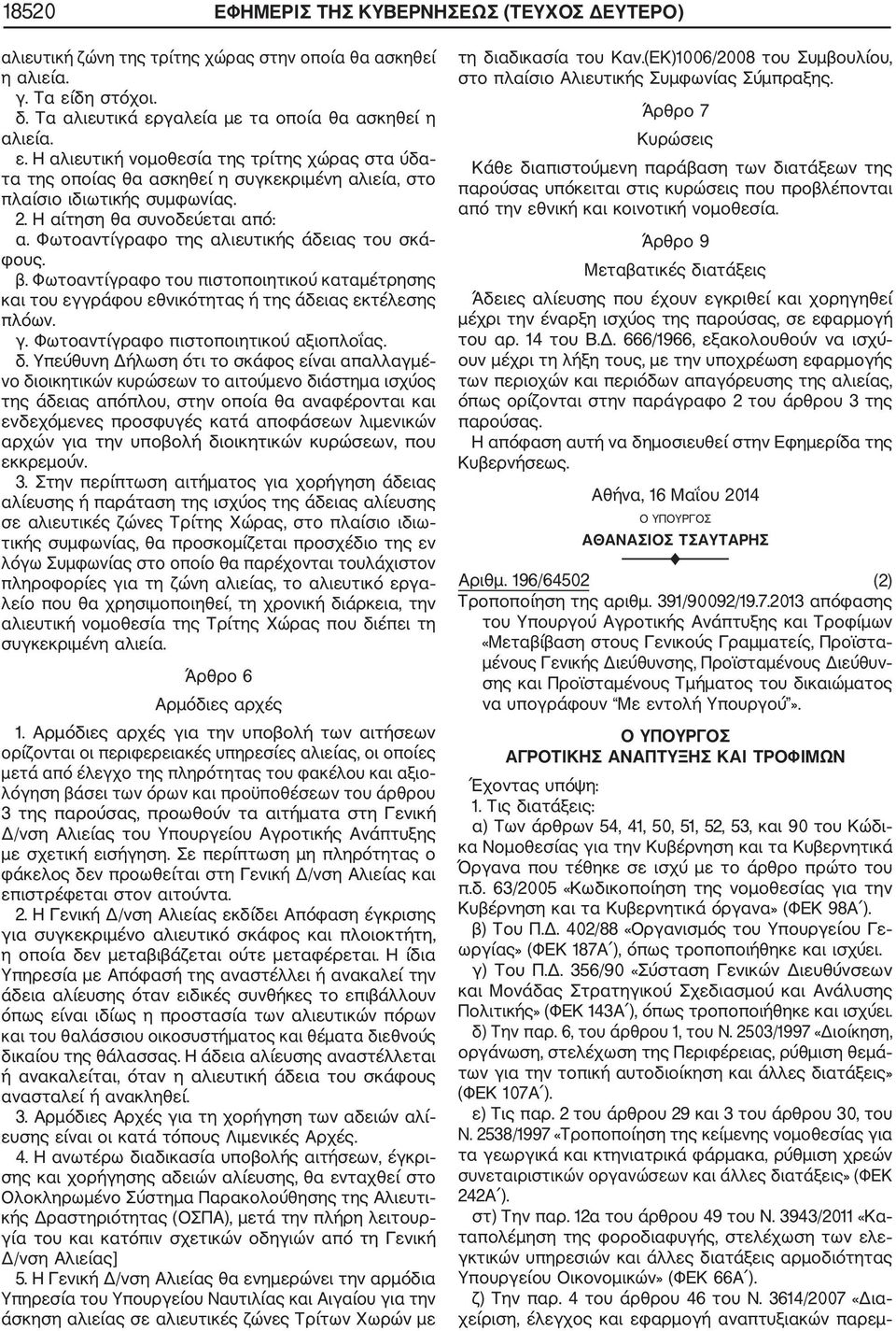 2. Η αίτηση θα συνοδεύεται από: α. Φωτοαντίγραφο της αλιευτικής άδειας του σκά φους. β. Φωτοαντίγραφο του πιστοποιητικού καταμέτρησης και του εγγράφου εθνικότητας ή της άδειας εκτέλεσης πλόων. γ.