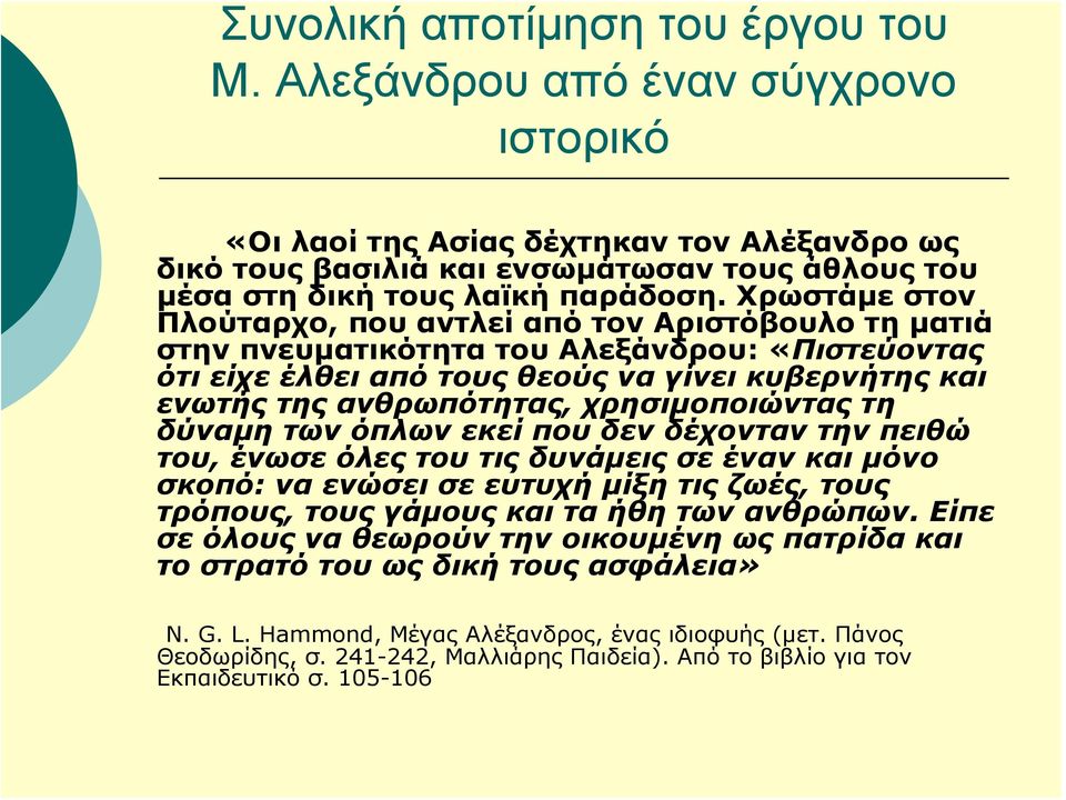 Χρωστάμε στον Πλούταρχο, που αντλεί από τον Αριστόβουλο τη ματιά στην πνευματικότητα του Αλεξάνδρου: «Πιστεύοντας ότι είχε έλθει από τους θεούς να γίνει κυβερνήτης και ενωτής της ανθρωπότητας,