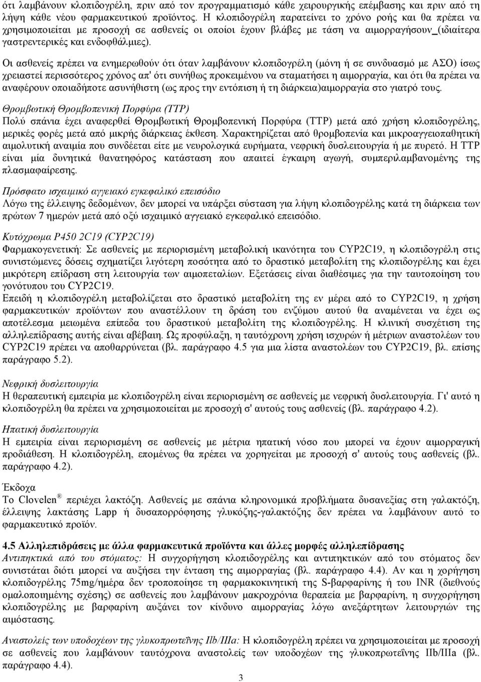 Οι ασθενείς πρέπει να ενημερωθούν ότι όταν λαμβάνουν κλοπιδογρέλη (μόνη ή σε συνδυασμό με ΑΣΟ) ίσως χρειαστεί περισσότερος χρόνος απ' ότι συνήθως προκειμένου να σταματήσει η αιμορραγία, και ότι θα