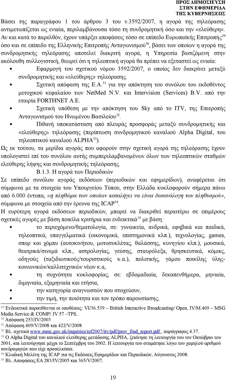 τηλεόρασης αποτελεί διακριτή αγορά, η Υπηρεσία βασιζόμενη στην ακόλουθη συλλογιστική, θεωρεί ότι η τηλεοπτική αγορά θα πρέπει να εξεταστεί ως ενιαία: Εφαρμογή του σχετικού νόμου 3592/2007, ο οποίος