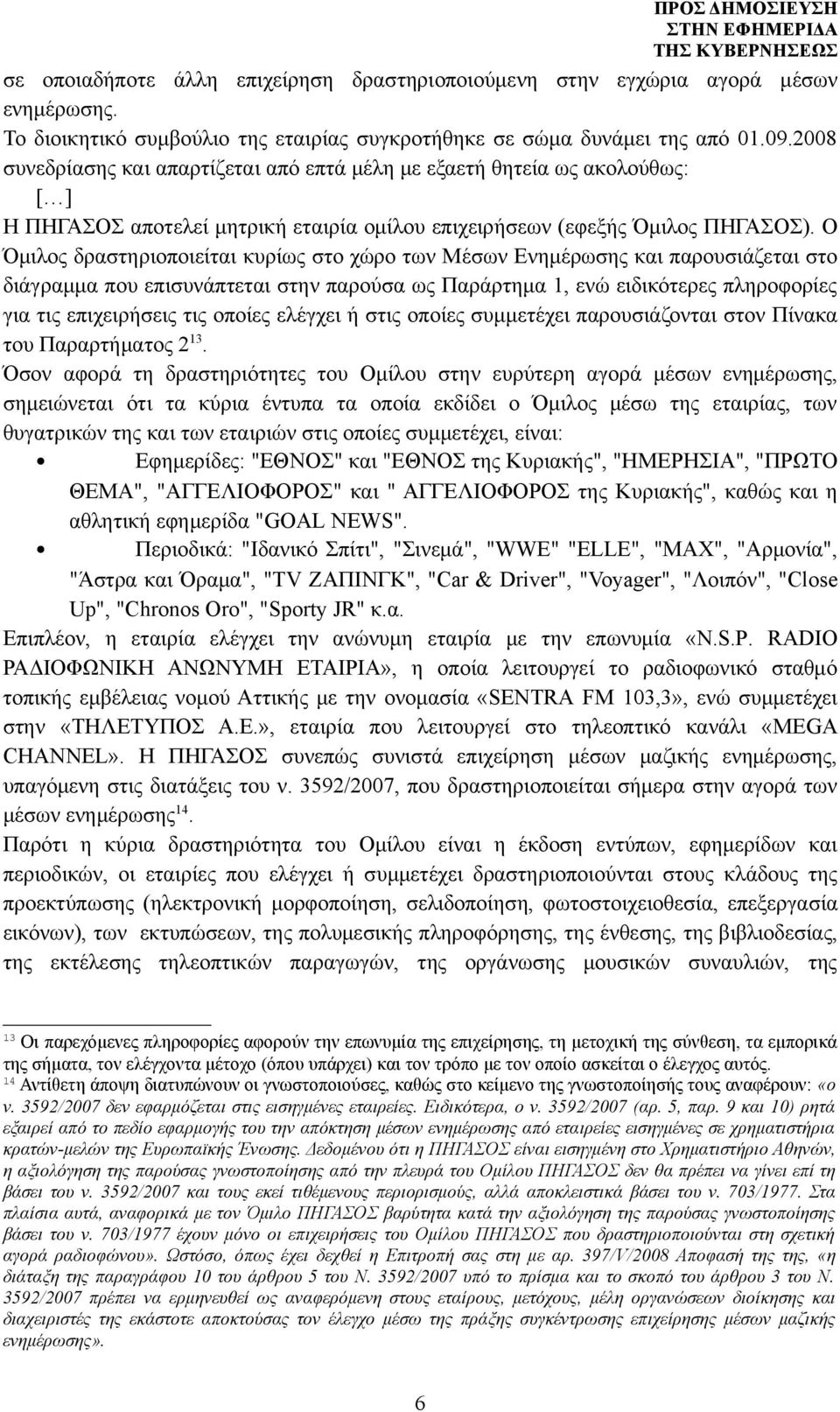 Ο Όμιλος δραστηριοποιείται κυρίως στο χώρο των Μέσων Ενημέρωσης και παρουσιάζεται στο διάγραμμα που επισυνάπτεται στην παρούσα ως Παράρτημα 1, ενώ ειδικότερες πληροφορίες για τις επιχειρήσεις τις